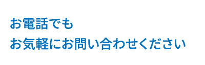 お電話でもお気軽にお問い合わせください