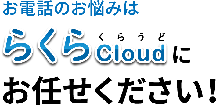 お電話のお悩みはらくらCloudにお任せください!