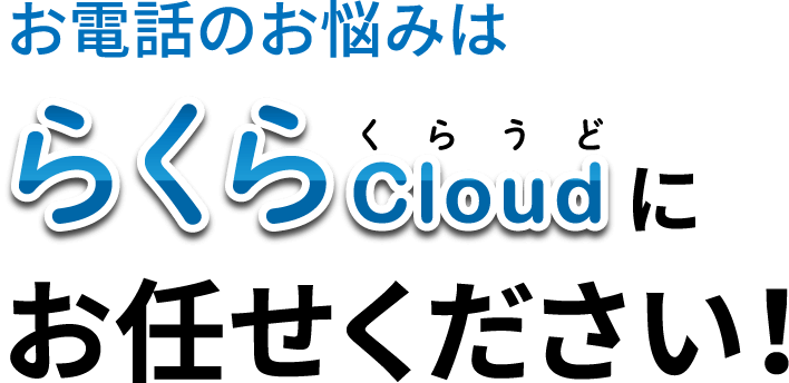 お電話のお悩みはらくらCloudにお任せください！